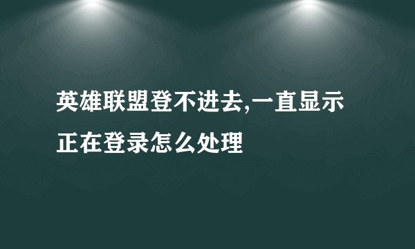 英雄联盟登不进去,一直显示正在登录怎么处理