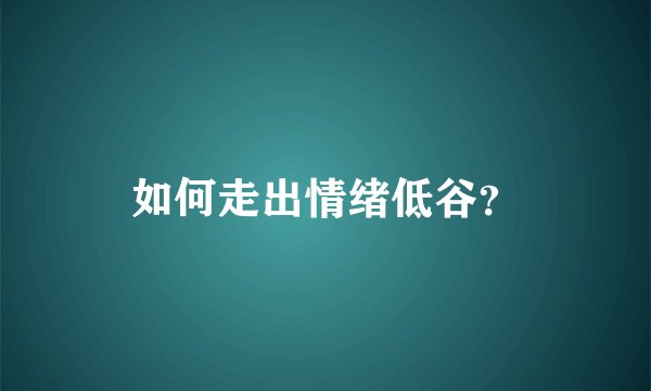 如何走出情绪低谷？