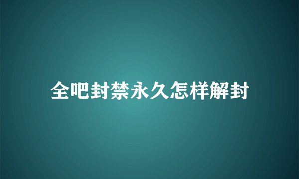 全吧封禁永久怎样解封
