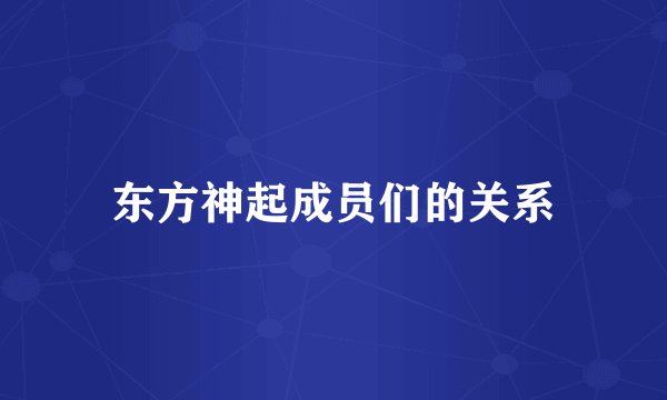 东方神起成员们的关系