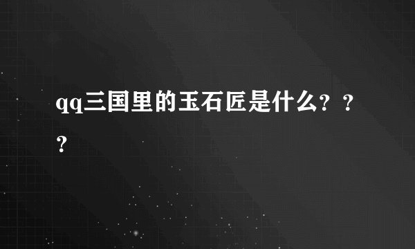 qq三国里的玉石匠是什么？？？