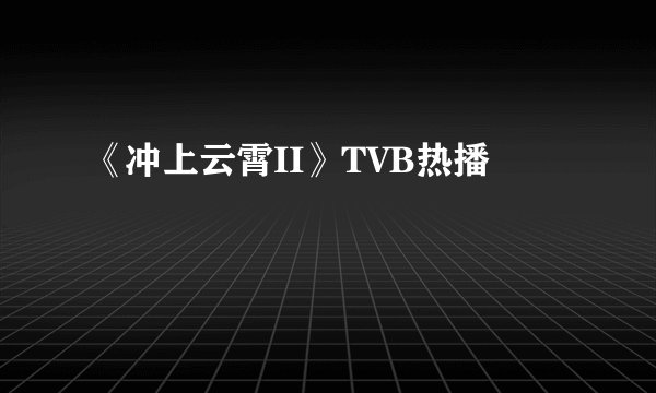 《冲上云霄II》TVB热播