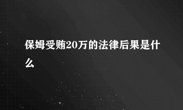 保姆受贿20万的法律后果是什么