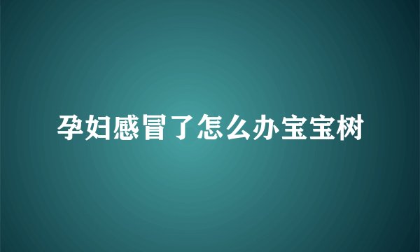 孕妇感冒了怎么办宝宝树