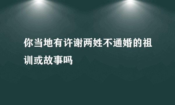 你当地有许谢两姓不通婚的祖训或故事吗