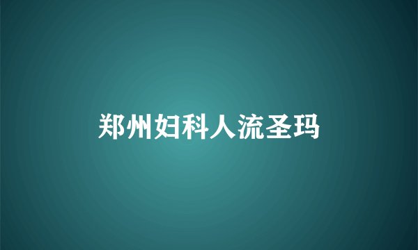 郑州妇科人流圣玛