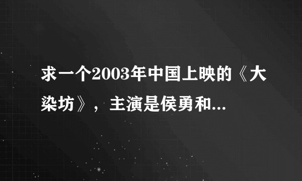 求一个2003年中国上映的《大染坊》，主演是侯勇和罗刚，高清视频在线观看