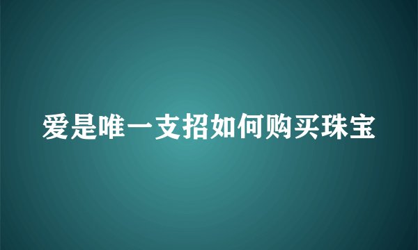 爱是唯一支招如何购买珠宝