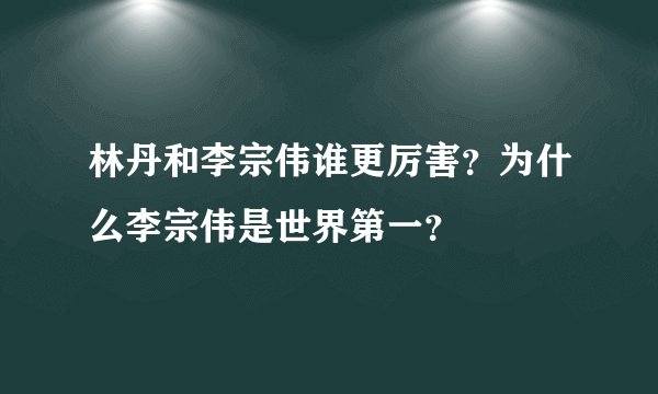 林丹和李宗伟谁更厉害？为什么李宗伟是世界第一？