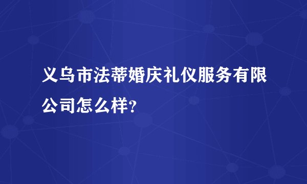 义乌市法蒂婚庆礼仪服务有限公司怎么样？