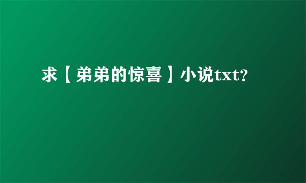 求【弟弟的惊喜】小说txt？