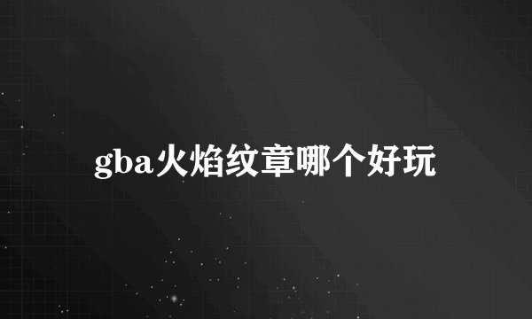 gba火焰纹章哪个好玩