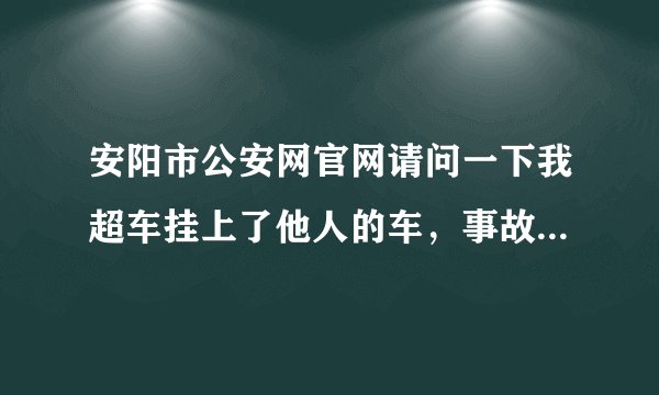 安阳市公安网官网请问一下我超车挂上了他人的车，事故队不给我出债任任定我该怎么办！
