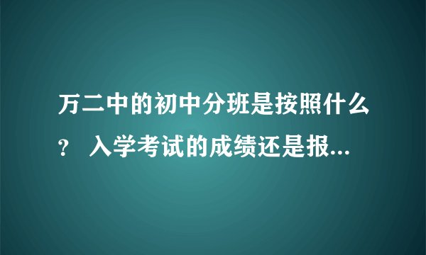 万二中的初中分班是按照什么？ 入学考试的成绩还是报名的顺序