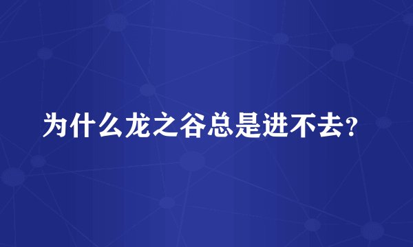 为什么龙之谷总是进不去？