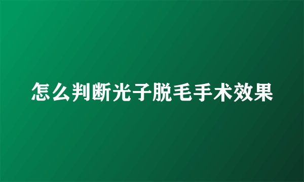 怎么判断光子脱毛手术效果