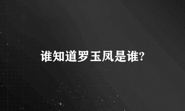 谁知道罗玉凤是谁?