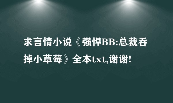 求言情小说《强悍BB:总裁吞掉小草莓》全本txt,谢谢!
