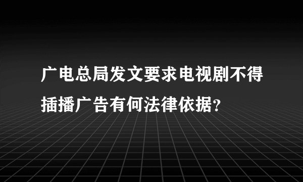 广电总局发文要求电视剧不得插播广告有何法律依据？