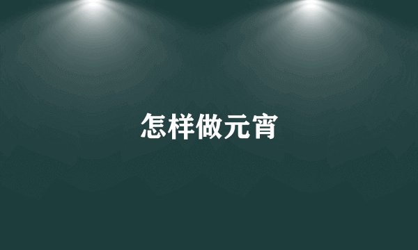 怎样做元宵