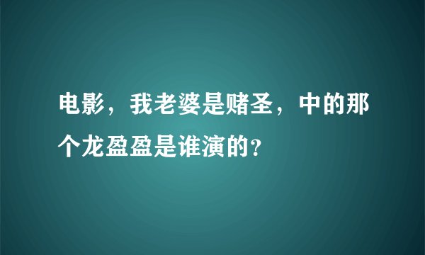 电影，我老婆是赌圣，中的那个龙盈盈是谁演的？