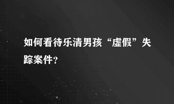 如何看待乐清男孩“虚假”失踪案件？