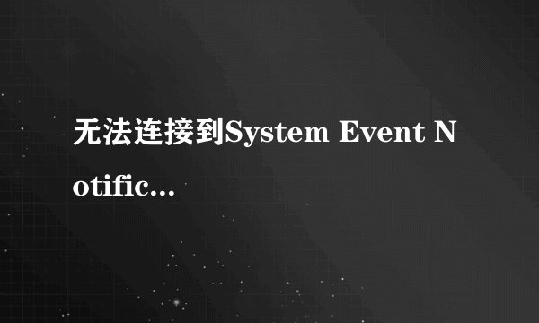 无法连接到System Event Notification Service？
