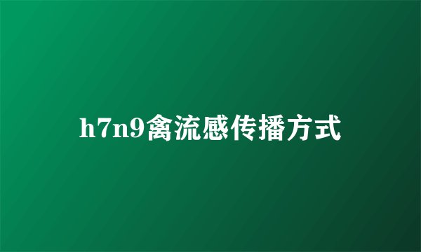 h7n9禽流感传播方式