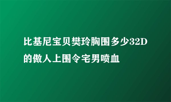 比基尼宝贝樊玲胸围多少32D的傲人上围令宅男喷血