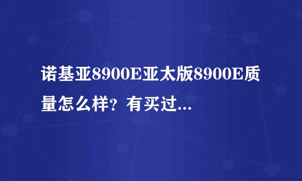 诺基亚8900E亚太版8900E质量怎么样？有买过的给个建议吧