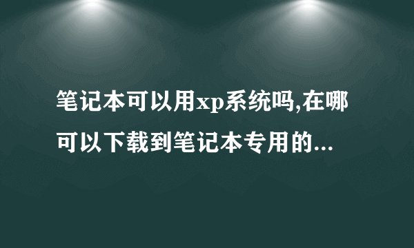 笔记本可以用xp系统吗,在哪可以下载到笔记本专用的xp系统啊