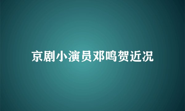 京剧小演员邓鸣贺近况