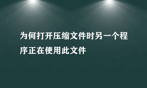 为何打开压缩文件时另一个程序正在使用此文件