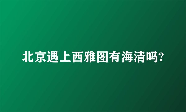 北京遇上西雅图有海清吗?