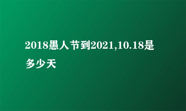 2018愚人节到2021,10.18是多少天