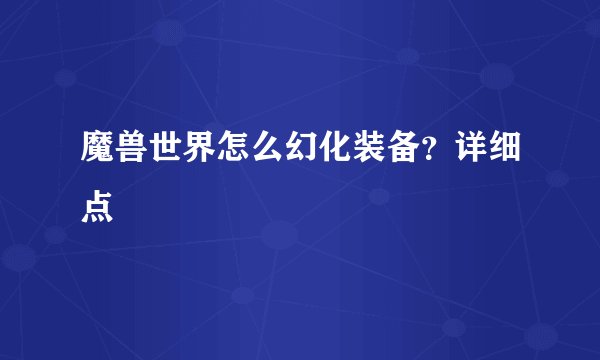 魔兽世界怎么幻化装备？详细点