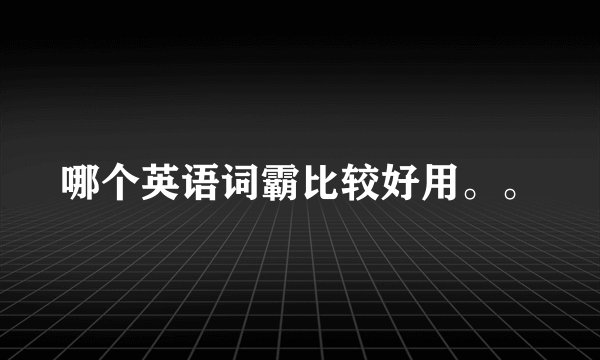 哪个英语词霸比较好用。。