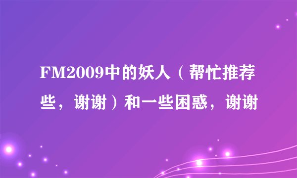 FM2009中的妖人（帮忙推荐些，谢谢）和一些困惑，谢谢