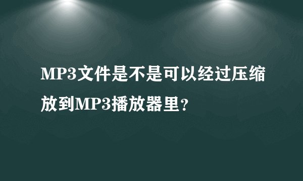 MP3文件是不是可以经过压缩放到MP3播放器里？