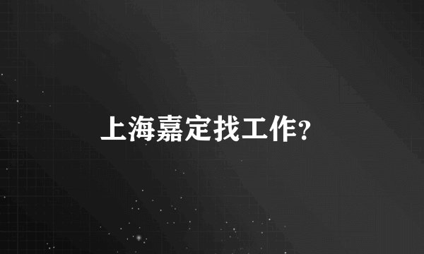 上海嘉定找工作？