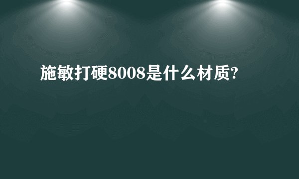 施敏打硬8008是什么材质?