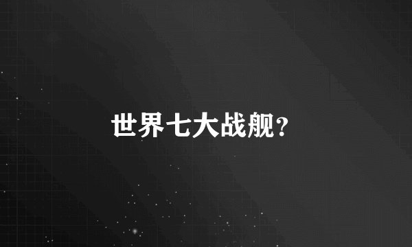 世界七大战舰？
