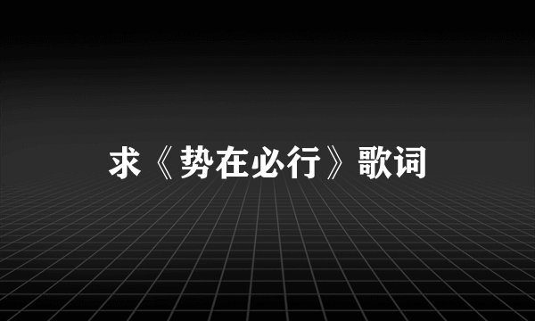 求《势在必行》歌词