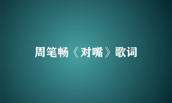 周笔畅《对嘴》歌词