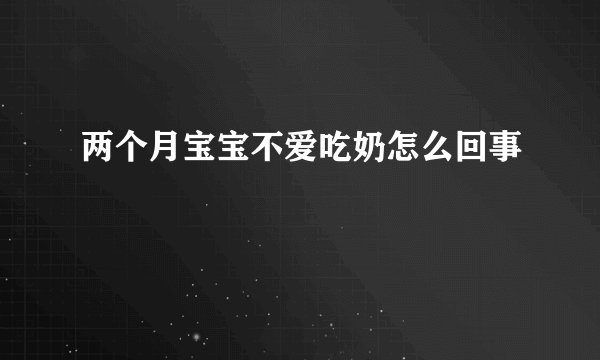 两个月宝宝不爱吃奶怎么回事