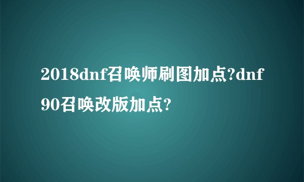 2018dnf召唤师刷图加点?dnf90召唤改版加点?