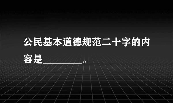 公民基本道德规范二十字的内容是________。