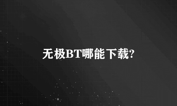 无极BT哪能下载?
