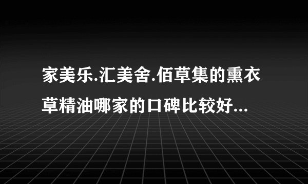 家美乐.汇美舍.佰草集的熏衣草精油哪家的口碑比较好..(去痘印)