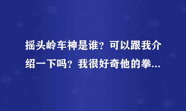 摇头岭车神是谁？可以跟我介绍一下吗？我很好奇他的拳皇97的程度到底达到什么境界了 跟黄毅啊辉辉啊那些人